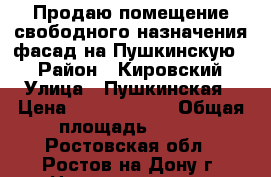 Продаю помещение свободного назначения фасад на Пушкинскую!  › Район ­ Кировский › Улица ­ Пушкинская › Цена ­ 12 000 000 › Общая площадь ­ 101 - Ростовская обл., Ростов-на-Дону г. Недвижимость » Помещения продажа   